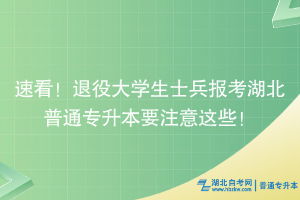 速看！退役大學(xué)生士兵報(bào)考湖北普通專升本要注意這些！