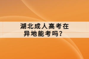 湖北成人高考在異地能考嗎？