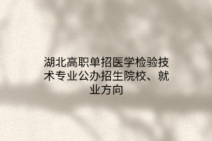 湖北高職單招醫(yī)學(xué)檢驗技術(shù)專業(yè)公辦招生院校、就業(yè)方向