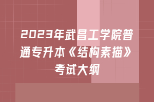 2023年武昌工學(xué)院普通專(zhuān)升本《結(jié)構(gòu)素描》考試大綱