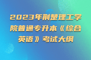 2023年荊楚理工學院普通專升本《綜合英語》考試大綱