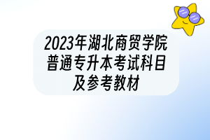 2023年湖北商貿(mào)學(xué)院普通專升本考試科目及參考教材