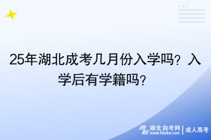 25年湖北成考幾月份入學(xué)嗎？入學(xué)后有學(xué)籍嗎？