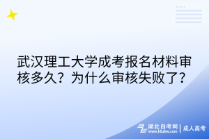 武漢理工大學(xué)成考報(bào)名材料審核多久？為什么審核失敗了？