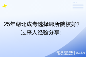 25年湖北成考選擇哪所院校好？過(guò)來(lái)人經(jīng)驗(yàn)分享！