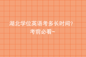 湖北學(xué)位英語考多長時間？ 考前必看~