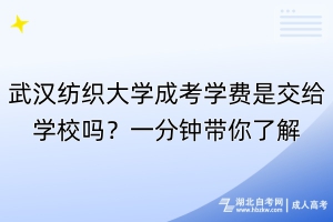 武漢紡織大學(xué)成考學(xué)費是交給學(xué)校嗎？一分鐘帶你了解！