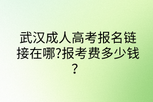 武漢成人高考報名鏈接在哪?報考費多少錢？