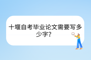 十堰自考畢業(yè)論文需要寫多少字？