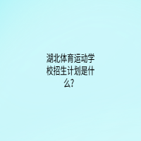 湖北體育運動學(xué)校招生計劃是什么？