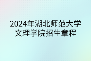 2024年湖北師范大學(xué)文理學(xué)院招生章程