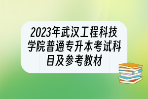 2023年武漢工程科技學(xué)院普通專升本考試科目及參考教材