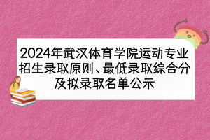 2024年武漢體育學院運動專業(yè)招生錄取原則、最低錄取綜合分及擬錄取名單公示