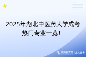 2025年湖北中醫(yī)藥大學成考熱門專業(yè)一覽！