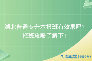 湖北普通專升本報(bào)班有效果嗎？報(bào)班攻略了解下！