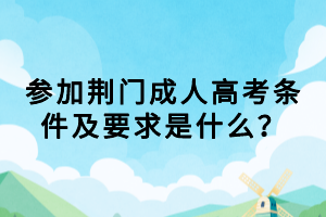 參加荊門成人高考條件及要求是什么？