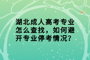 湖北成人高考專業(yè)怎么查找，如何避開專業(yè)停考情況？
