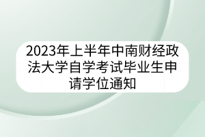 2023年上半年中南財(cái)經(jīng)政法大學(xué)自學(xué)考試畢業(yè)生申請學(xué)位通知