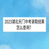 2023湖北天門中考錄取結(jié)果怎么查詢？