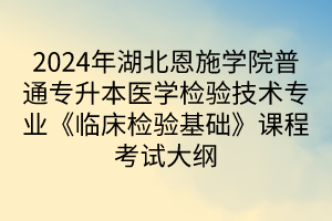 2024年湖北恩施學(xué)院普通專升本醫(yī)學(xué)檢驗(yàn)技術(shù)專業(yè)《臨床檢驗(yàn)基礎(chǔ)》課程考試大綱