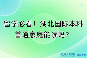 留學必看！湖北國際本科普通家庭能讀嗎？