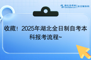 收藏！2025年湖北全日制自考本科報(bào)考流程~