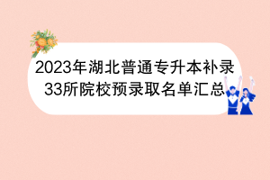 2023年湖北普通專升本補錄33所院校預錄取名單匯總