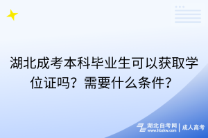 湖北成考本科畢業(yè)生可以獲取學(xué)位證嗎？需要什么條件？