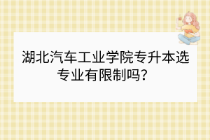 湖北汽車工業(yè)學(xué)院專升本選專業(yè)有限制嗎？