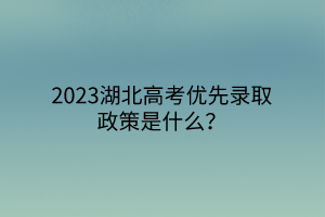 2023湖北高考優(yōu)先錄取政策是什么？