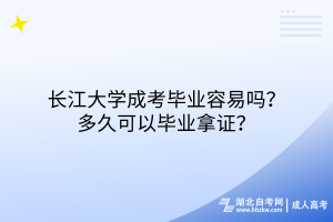 長江大學成考畢業(yè)容易嗎？多久可以畢業(yè)拿證？