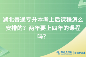 湖北普通專升本考上后課程怎么安排的？?jī)赡暌纤哪甑恼n程嗎？
