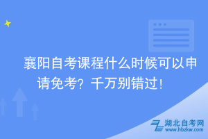 襄陽自考課程什么時候可以申請免考？千萬別錯過！