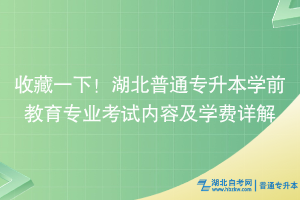 收藏一下！湖北普通專升本學前教育專業(yè)考試內(nèi)容及學費詳解
