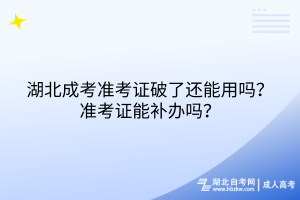 湖北成考準(zhǔn)考證破了還能用嗎？準(zhǔn)考證能補(bǔ)辦嗎？