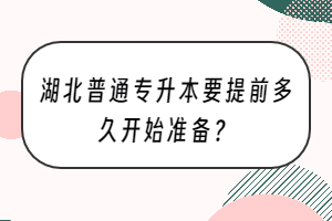 湖北普通專升本要提前多久開(kāi)始準(zhǔn)備？