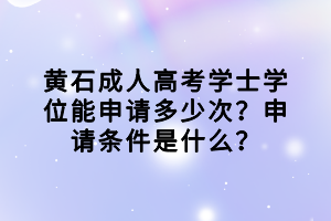 黃石成人高考學(xué)士學(xué)位能申請(qǐng)多少次？申請(qǐng)條件是什么？