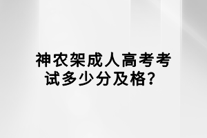 神農(nóng)架成人高考考試多少分及格？