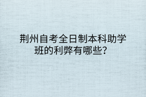 荊州自考全日制本科助學班的利弊有哪些？