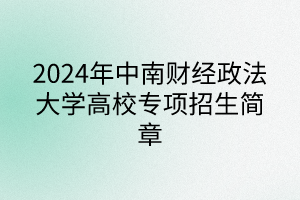 2024年中南財經(jīng)政法大學(xué)高校專項計劃招生簡章