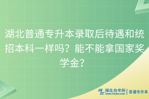 湖北普通專升本錄取后待遇和統(tǒng)招本科一樣嗎？能不能拿國家獎學(xué)金？