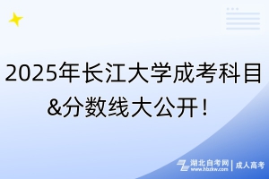 2025年長江大學(xué)成考科目&分?jǐn)?shù)線大公開！