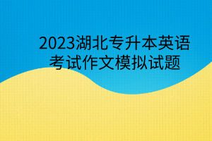 2023湖北專升本英語考試作文模擬試題