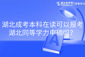 湖北成考本科在讀可以報考湖北同等學(xué)力申碩嗎？