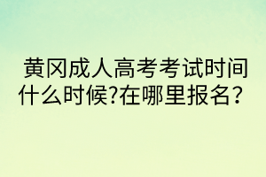 黃岡成人高考考試時(shí)間什么時(shí)候?在哪里報(bào)名？