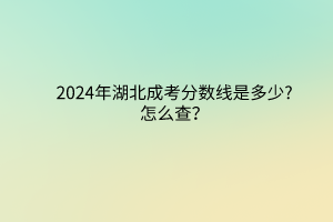 2024年湖北成考分?jǐn)?shù)線(xiàn)是多少?怎么查？