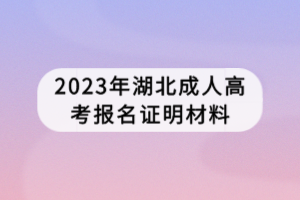 2023年湖北成人高考報(bào)名證明材料