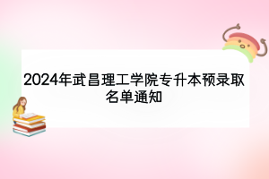 2024年武昌理工學(xué)院專升本預(yù)錄取名單通知