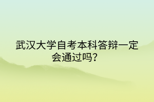 武漢大學(xué)自考本科答辯一定會(huì)通過(guò)嗎？