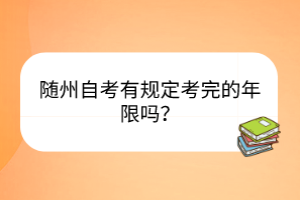 隨州自考有規(guī)定考完的年限嗎？